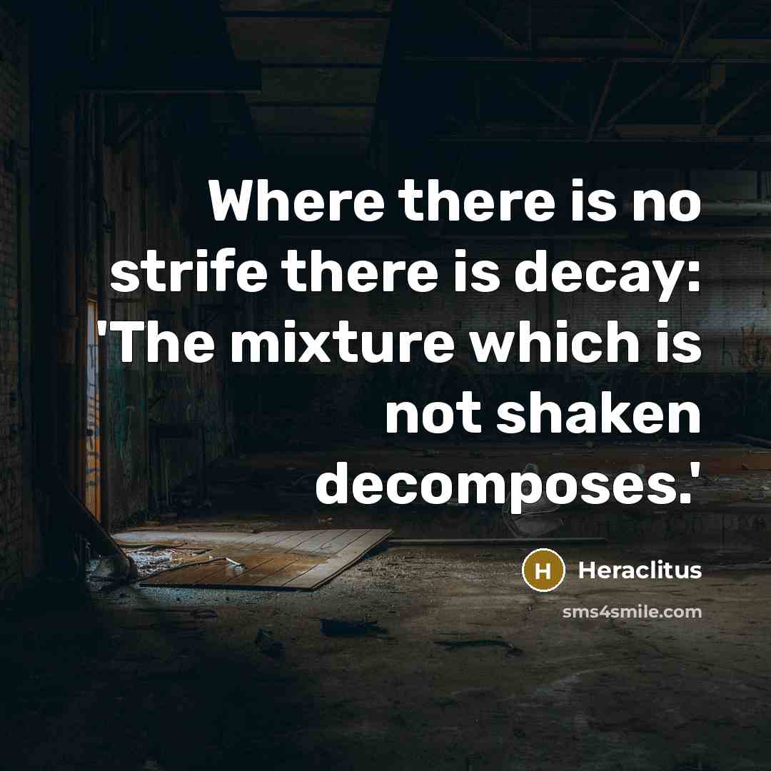 “Where there is no strife there is decay: 'The mixture which is not shaken decomposes.'” quote by Heraclitus