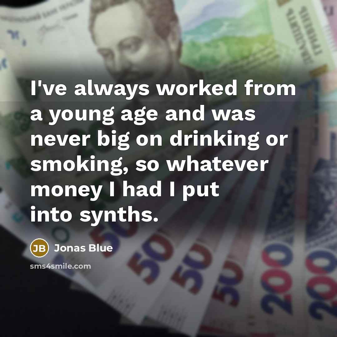 “I've always worked from a young age and was never big on drinking or smoking, so whatever money I had I put into synths.” quote by Jonas Blue