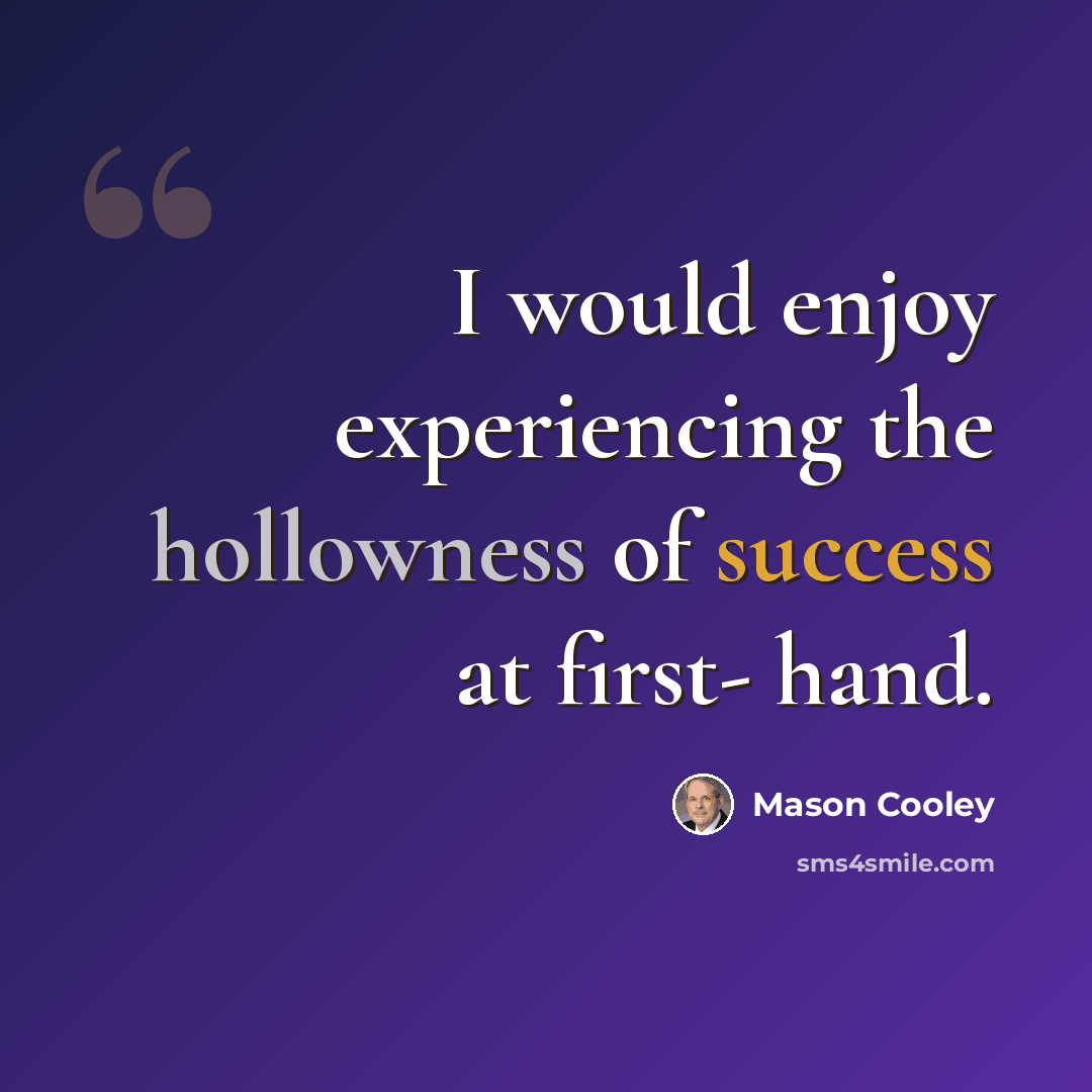 “I would enjoy experiencing the hollowness of success at first- hand.” quote by Mason Cooley