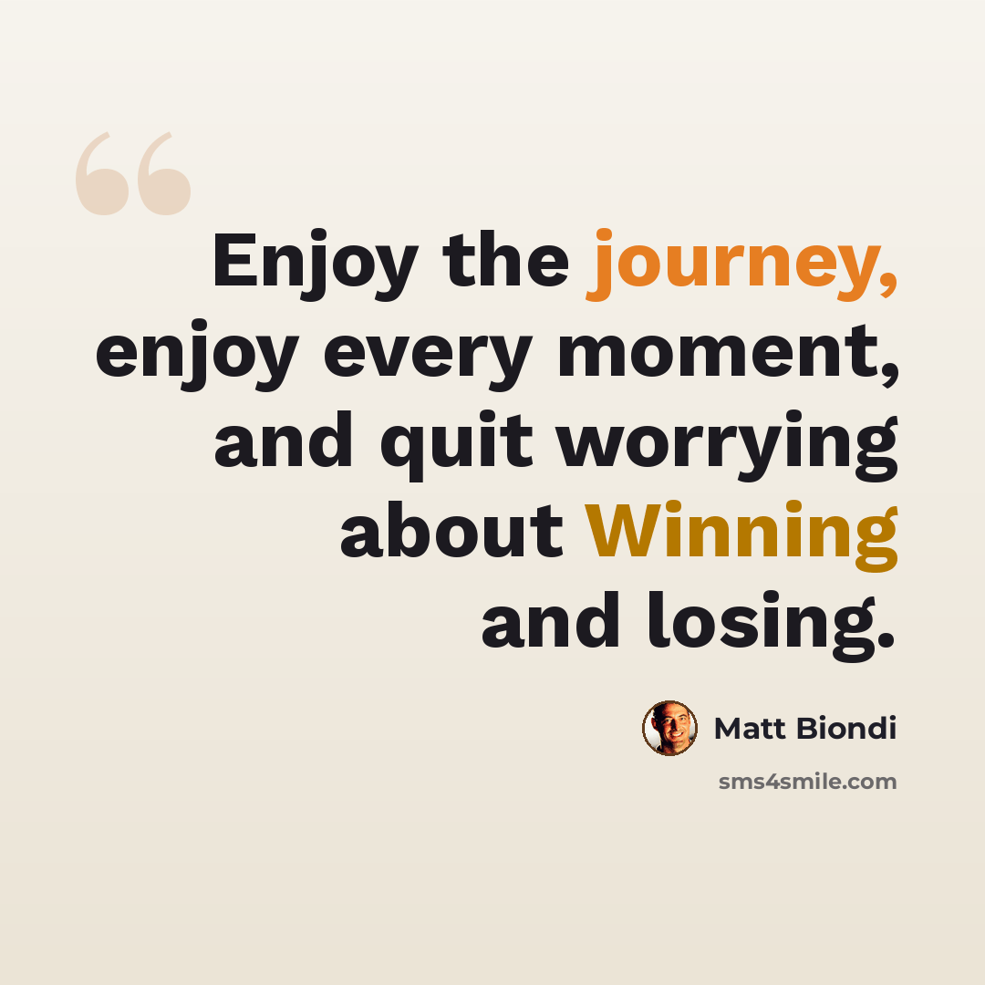 “Enjoy the journey, enjoy every moment, and quit worrying about Winning and losing.” quote by Matt Biondi