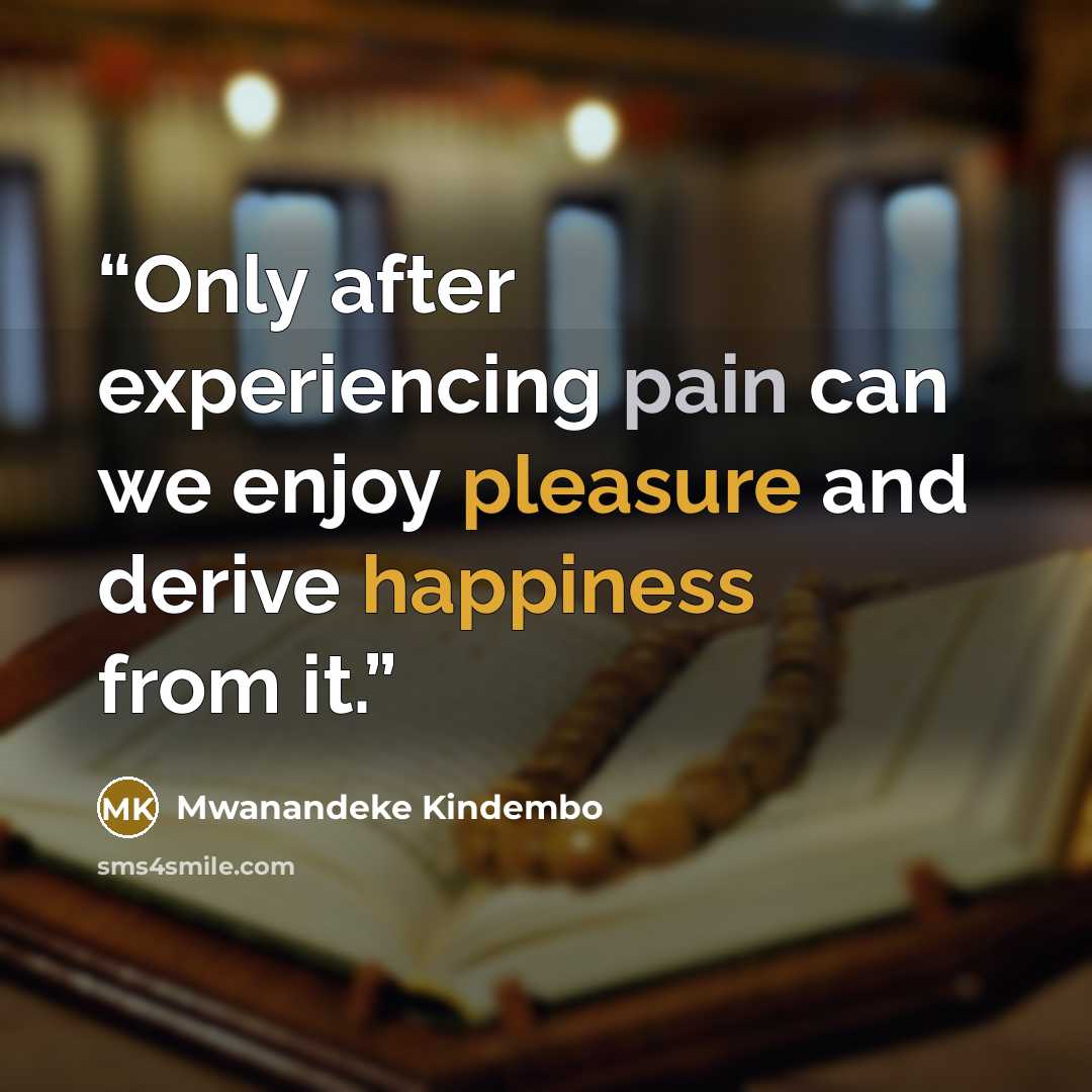 “Only after experiencing pain can we enjoy pleasure and derive happiness from it.” quote by Mwanandeke Kindembo