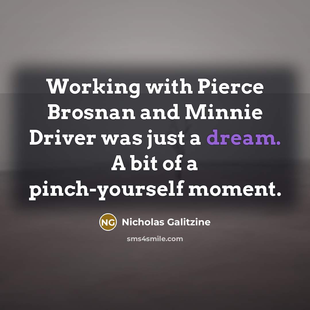“Working with Pierce Brosnan and Minnie Driver was just a dream. A bit of a pinch-yourself moment.” quote by Nicholas Galitzine