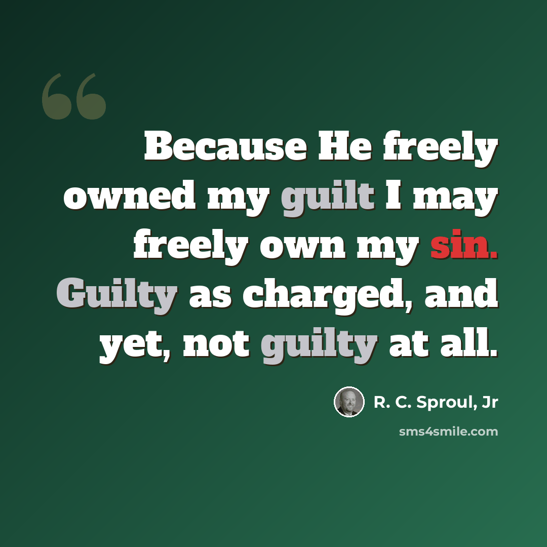 “Because He freely owned my guilt I may freely own my sin. Guilty as charged, and yet, not guilty at all.” quote by R. C. Sproul, Jr