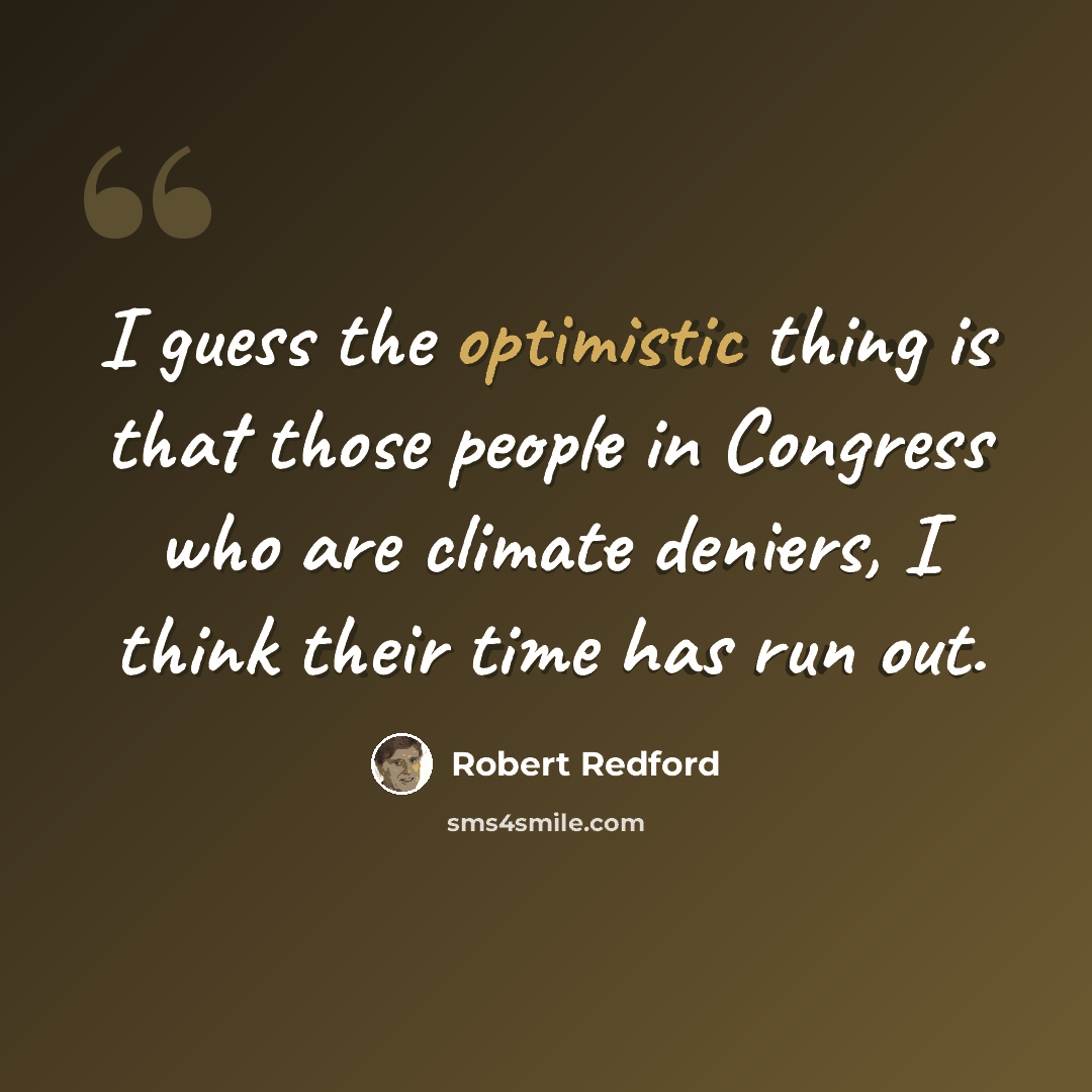 “I guess the optimistic thing is that those people in Congress who are climate deniers, I think their time has run out.” quote by Robert Redford