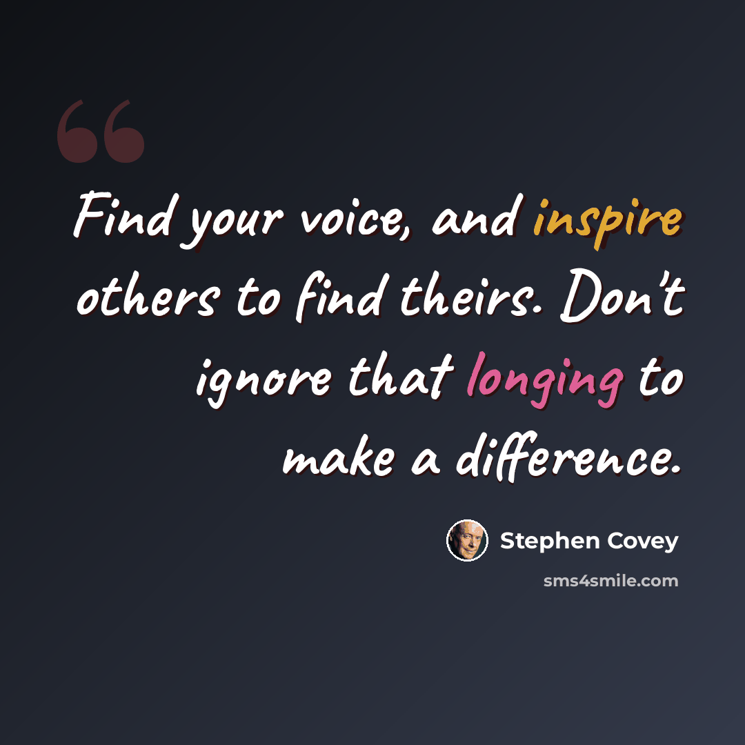 “Find your voice, and inspire others to find theirs. Don't ignore that longing to make a difference.” quote by Stephen Covey