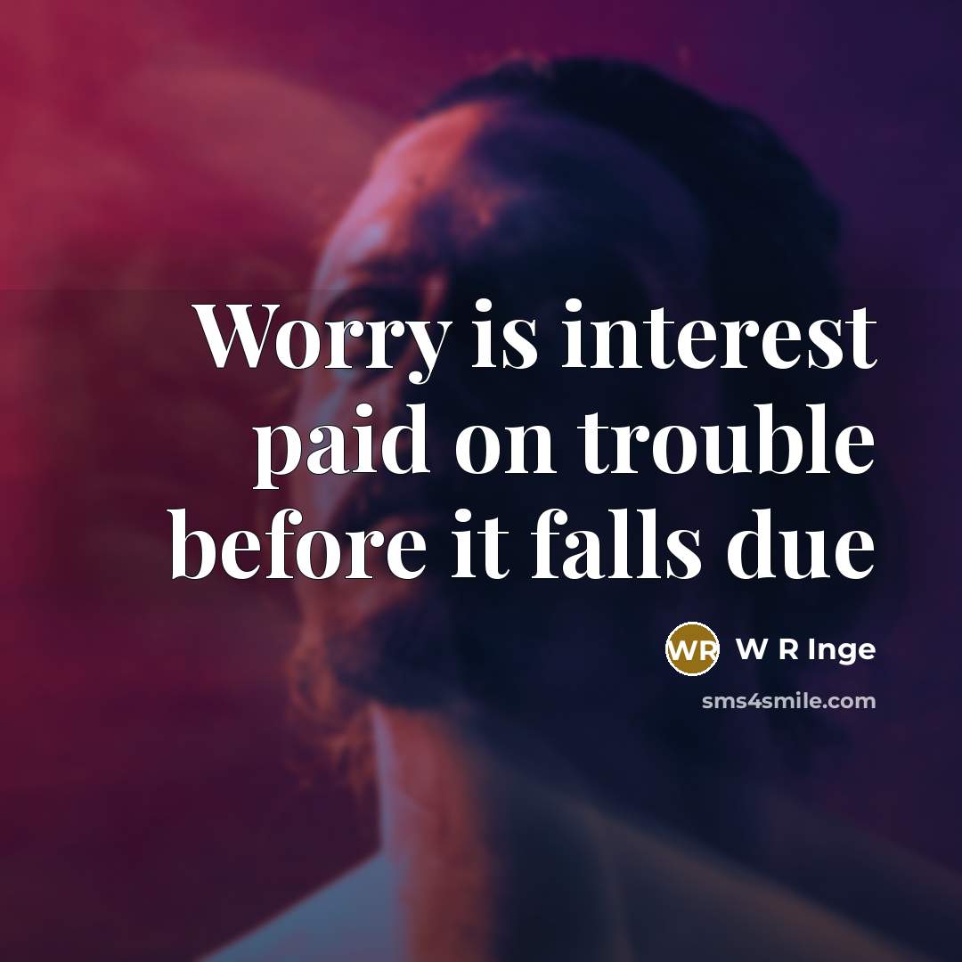 “Worry is interest paid on trouble before it falls due” quote by W R Inge