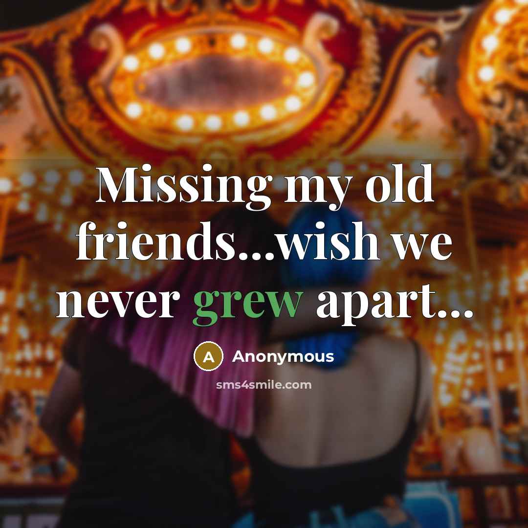 “Missing my old friends...wish we never grew apart...” quote by Anonymous