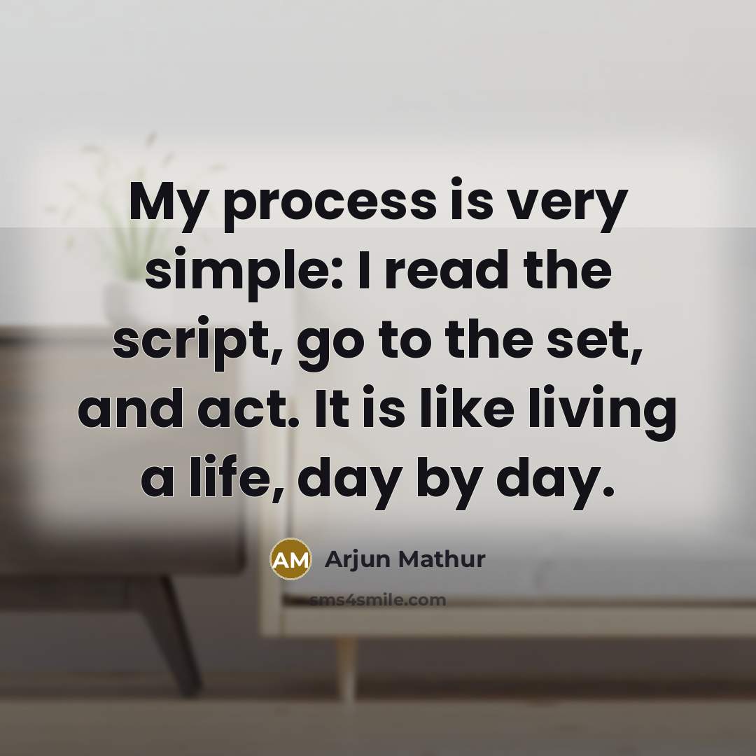 “My process is very simple: I read the script, go to the set, and act. It is like living a life, day by day.” quote by Arjun Mathur