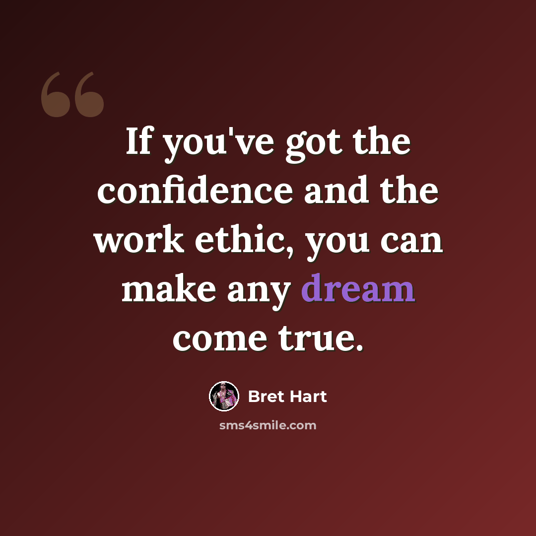 “If you've got the confidence and the work ethic, you can make any dream come true.” quote by Bret Hart
