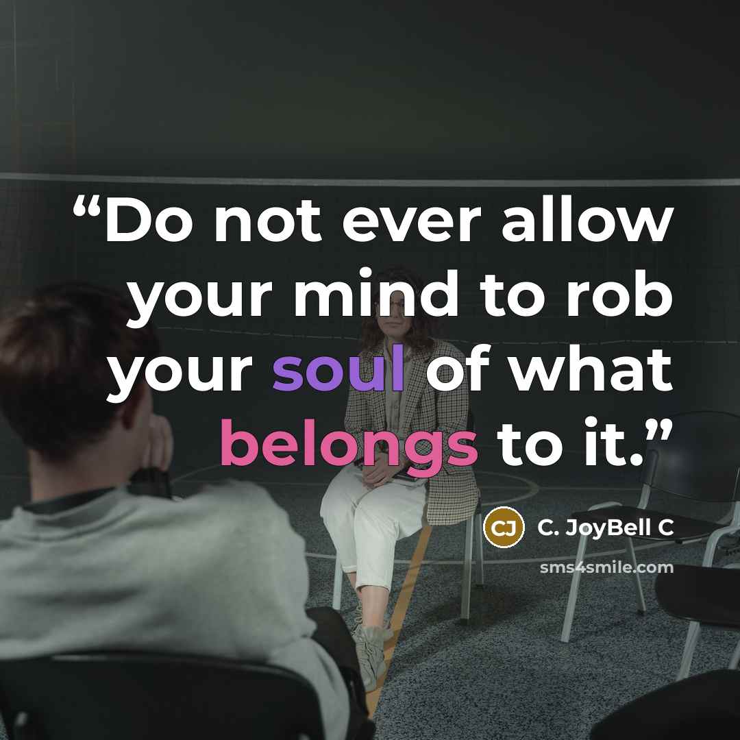 “Do not ever allow your mind to rob your soul of what belongs to it.” quote by C. JoyBell C