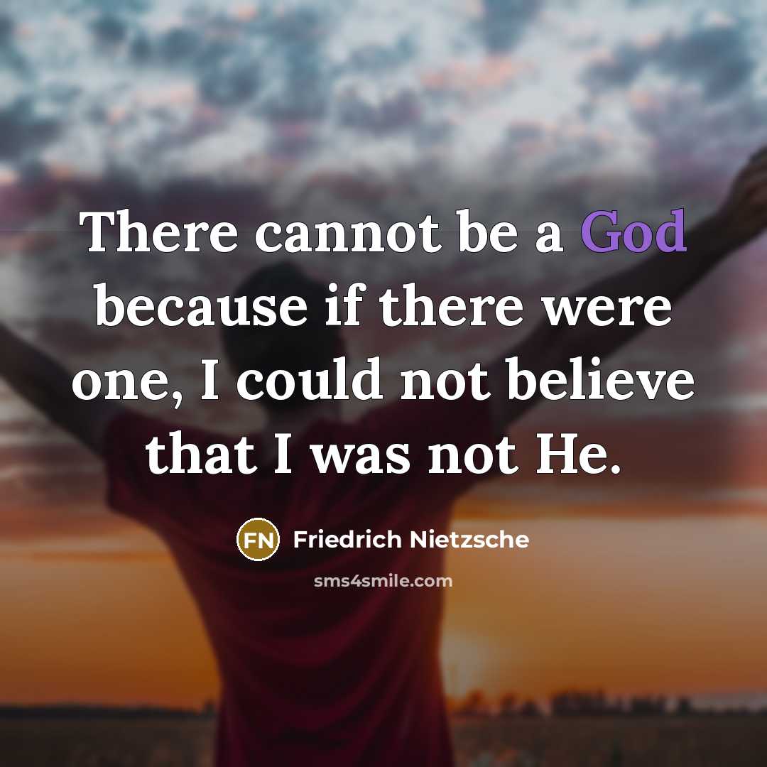 “There cannot be a God because if there were one, I could not believe that I was not He.” quote by Friedrich Nietzsche
