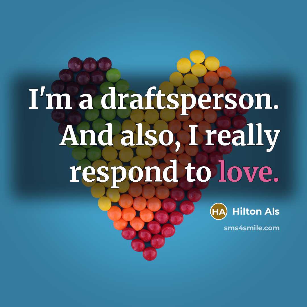 “I'm a draftsperson. And also, I really respond to love.” quote by Hilton Als