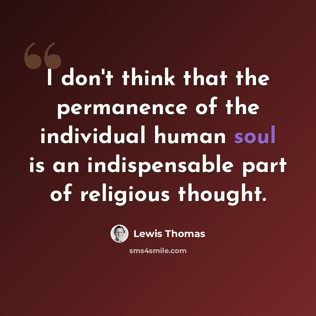 “I don't think that the permanence of the individual human soul is an indispensable part of religious thought.” quote by Lewis Thomas