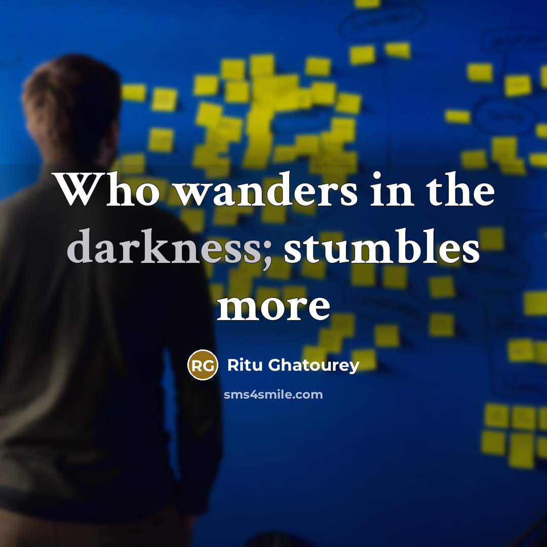 “Who wanders in the darkness; stumbles more” quote by Ritu Ghatourey