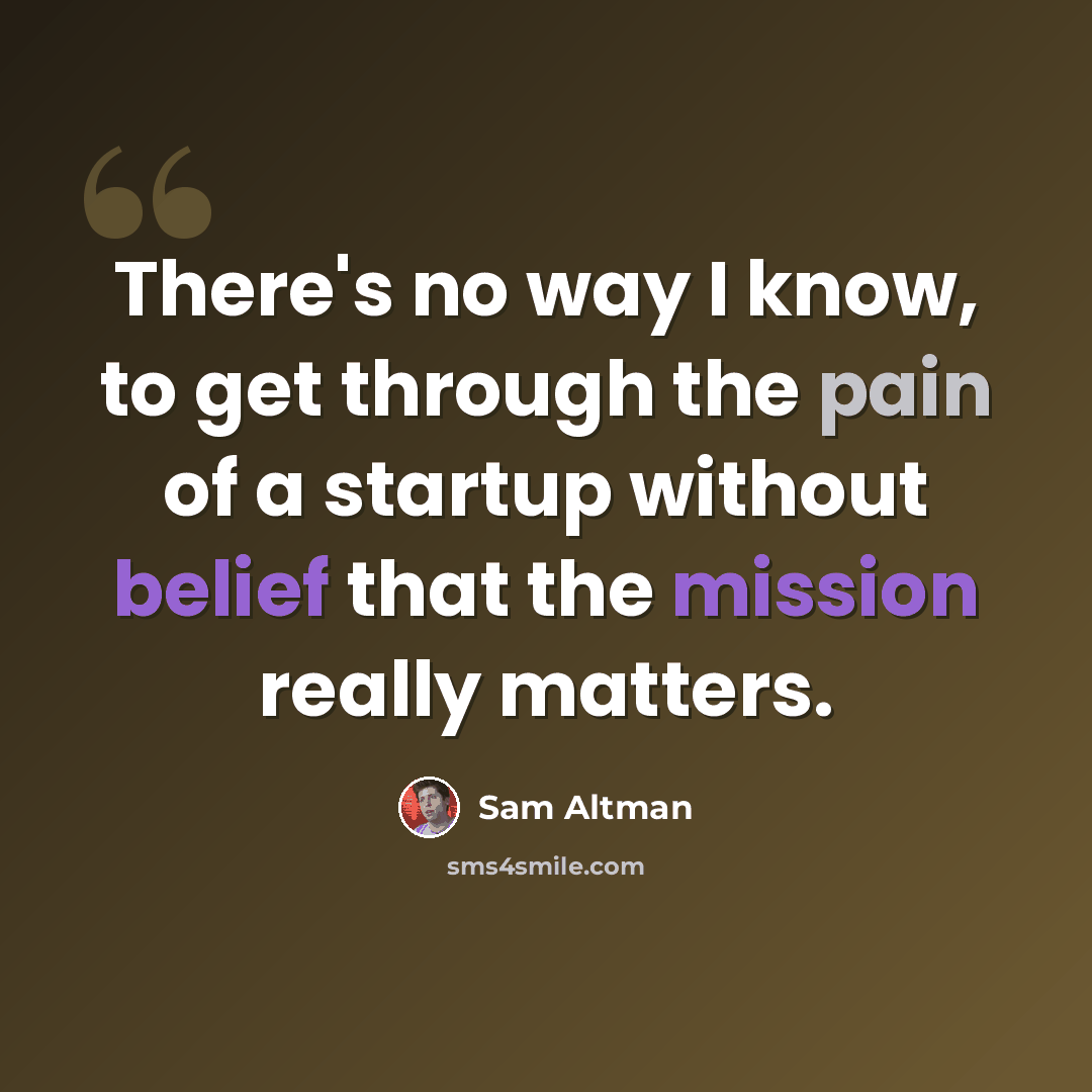 “There's no way I know, to get through the pain of a startup without belief that the mission really matters.” quote by Sam Altman