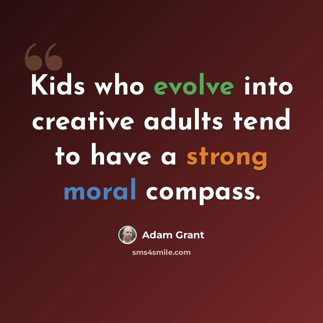 “Kids who evolve into creative adults tend to have a strong moral compass.” quote by Adam Grant