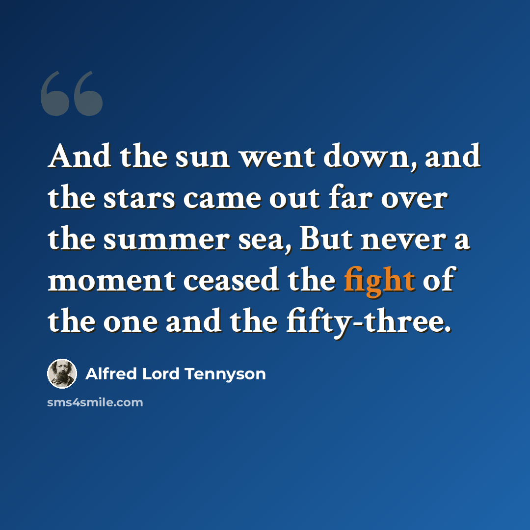 “And the sun went down, and the stars came out far over the summer sea, But never a moment ceased the fight of the one and the fifty-three.” quote by Alfred Lord Tennyson