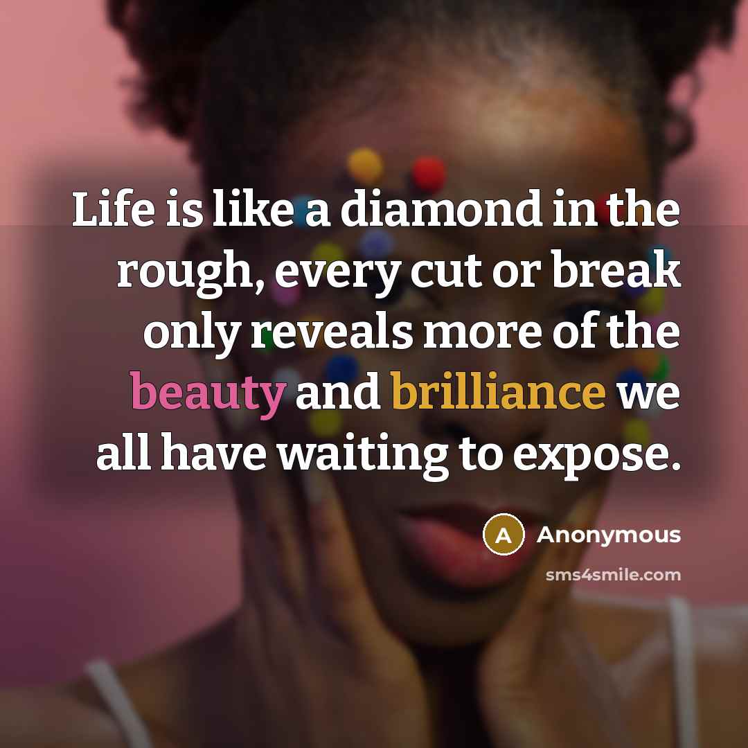 “Life is like a diamond in the rough, every cut or break only reveals more of the beauty and brilliance we all have waiting to expose.” quote by Anonymous