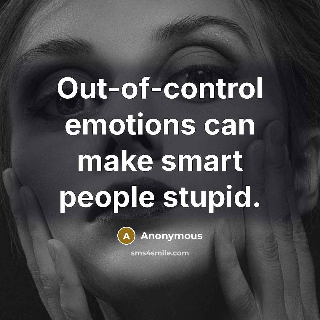 “Out-of-control emotions can make smart people stupid.” quote by Anonymous