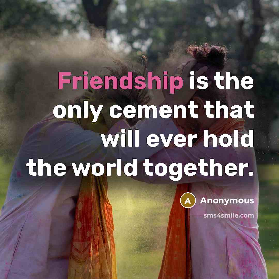 “Friendship is the only cement that will ever hold the world together.” quote by Anonymous