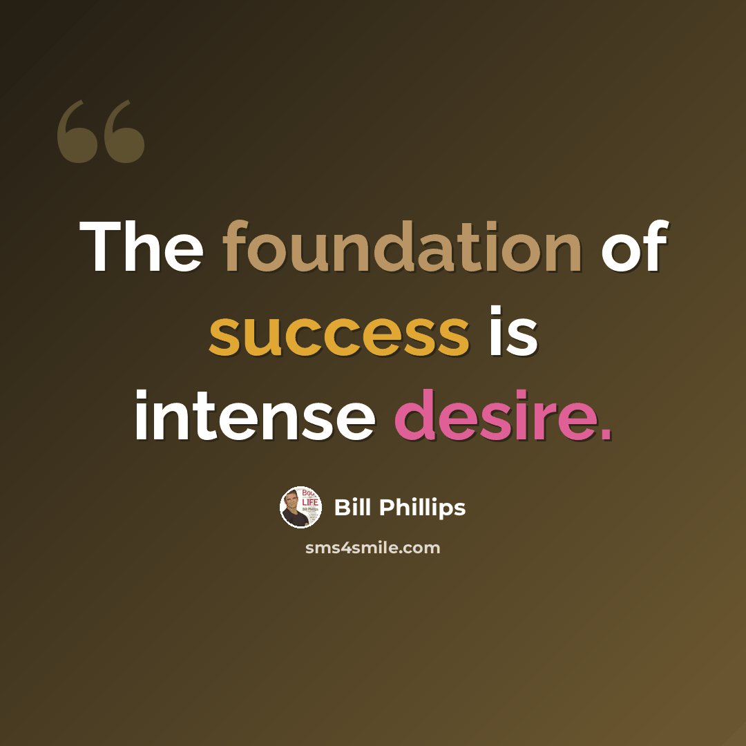“The foundation of success is intense desire.” quote by Bill Phillips