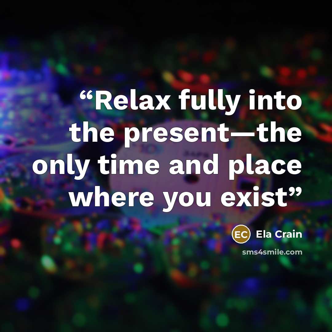 “Relax fully into the present—the only time and place where you exist” quote by Ela Crain