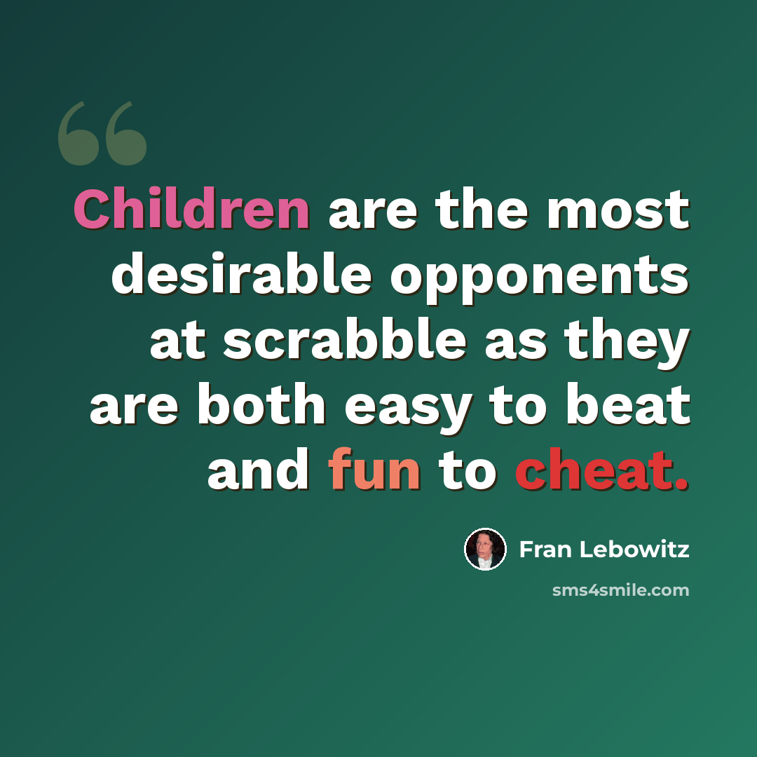 “Children are the most desirable opponents at scrabble as they are both easy to beat and fun to cheat.” quote by Fran Lebowitz