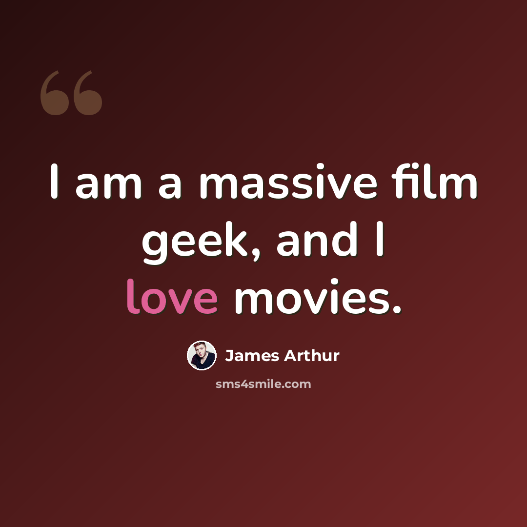 “I am a massive film geek, and I love movies.” quote by James Arthur