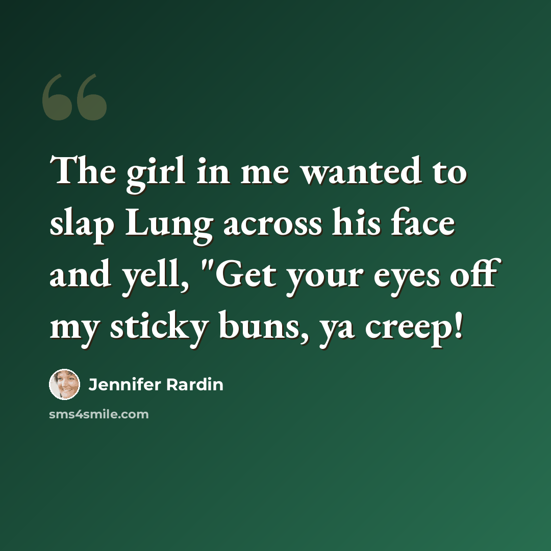 “The girl in me wanted to slap Lung across his face and yell, "Get your eyes off my sticky buns, ya creep!” quote by Jennifer Rardin