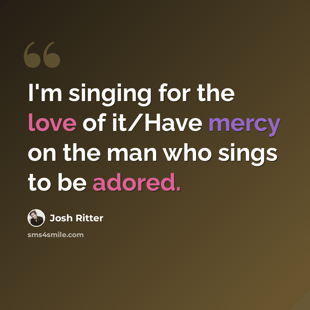 “I'm singing for the love of it/Have mercy on the man who sings to be adored.” quote by Josh Ritter