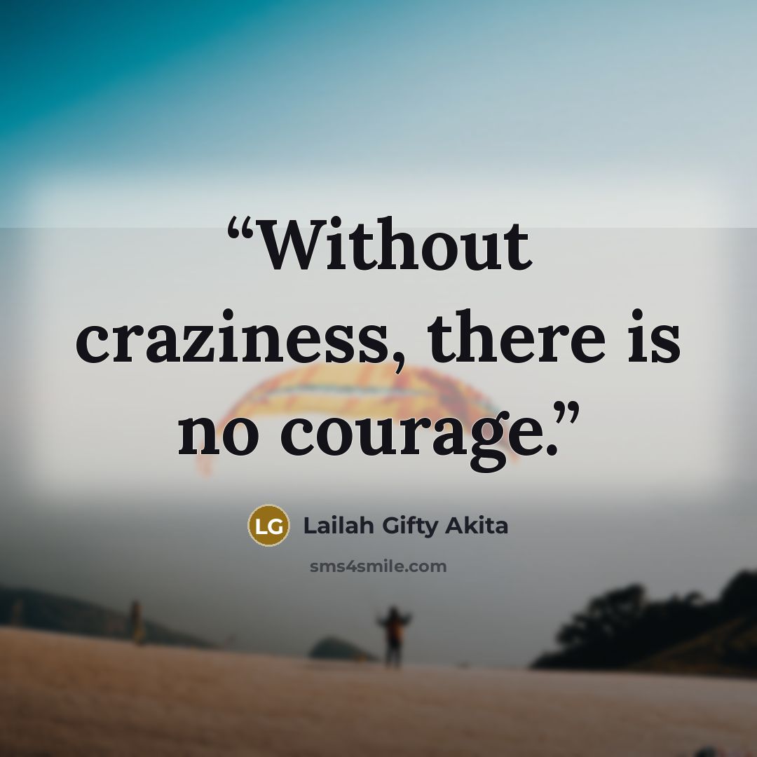 “Without craziness, there is no courage.” quote by Lailah Gifty Akita