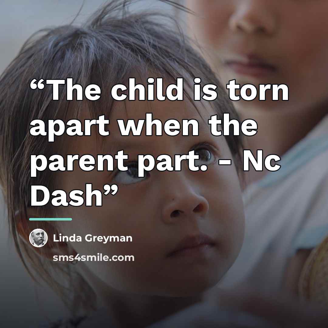 “The child is torn apart when the parent part. - Nc Dash” quote by Linda Greyman
