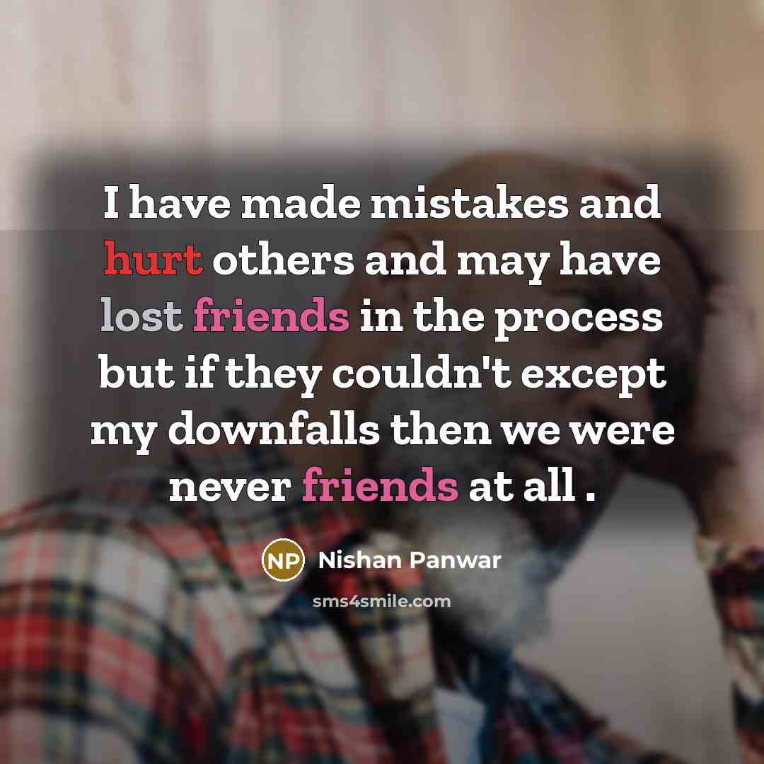 “I have made mistakes and hurt others and may have lost friends in the process but if they couldn't except my downfalls then we were never friends at all .” quote by Nishan Panwar