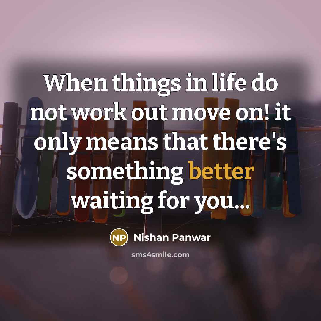 “When things in life do not work out move on! it only means that there's something better waiting for you...” quote by Nishan Panwar
