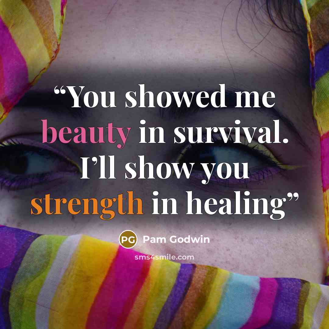 “You showed me beauty in survival. I’ll show you strength in healing” quote by Pam Godwin