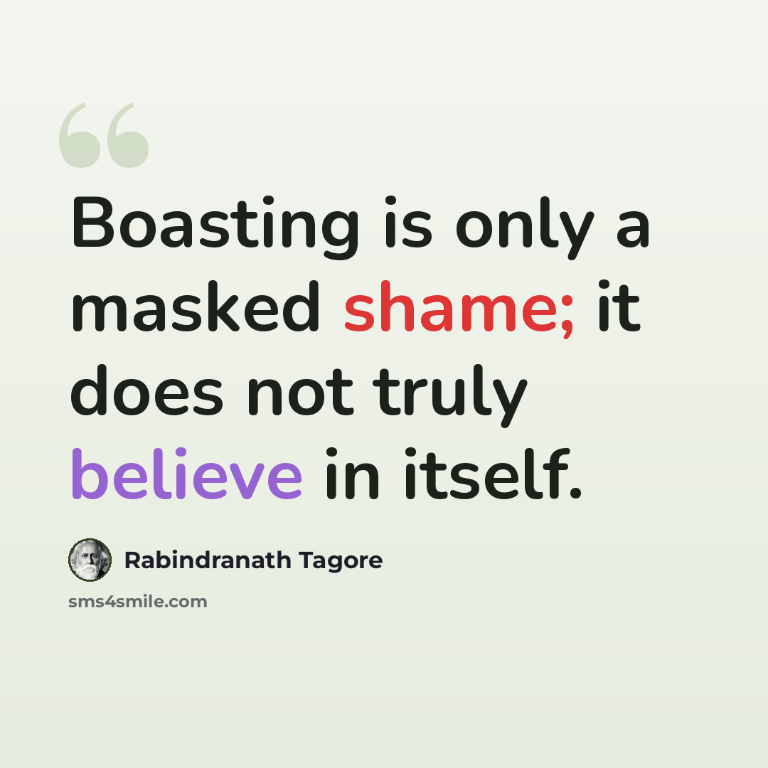 “Boasting is only a masked shame; it does not truly believe in itself.” quote by Rabindranath Tagore