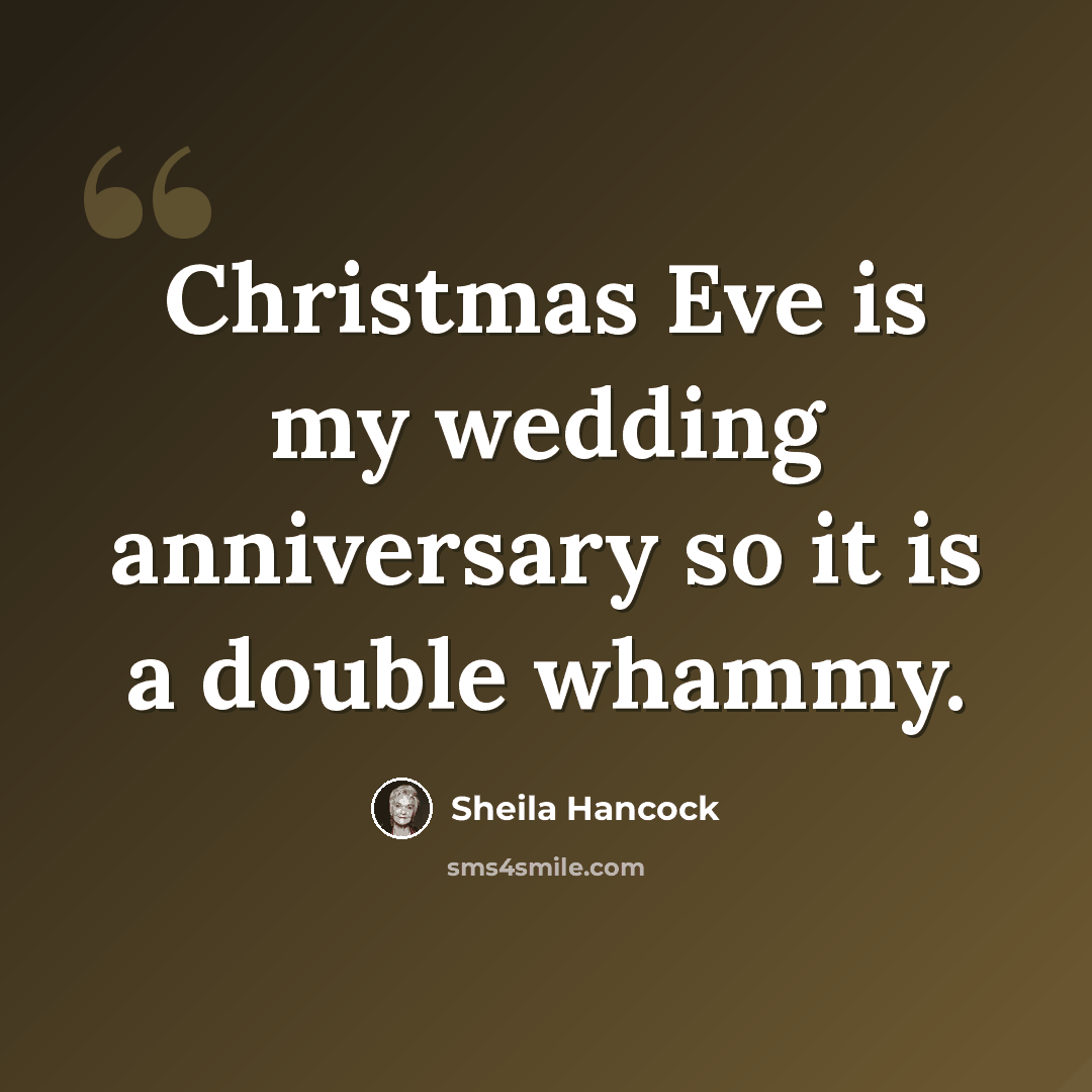 “Christmas Eve is my wedding anniversary so it is a double whammy.” quote by Sheila Hancock