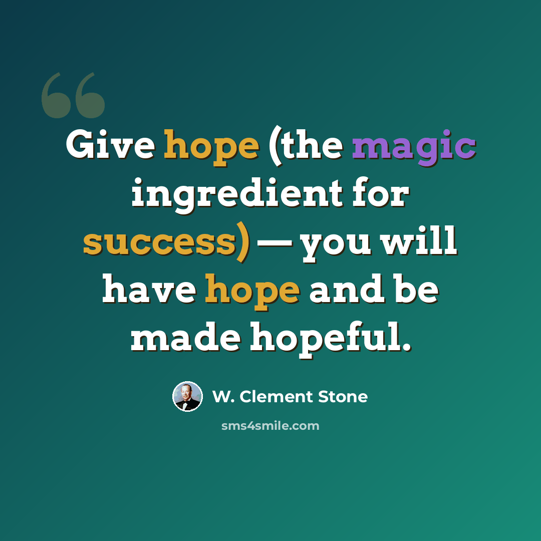 “Give hope (the magic ingredient for success) — you will have hope and be made hopeful.” quote by W. Clement Stone