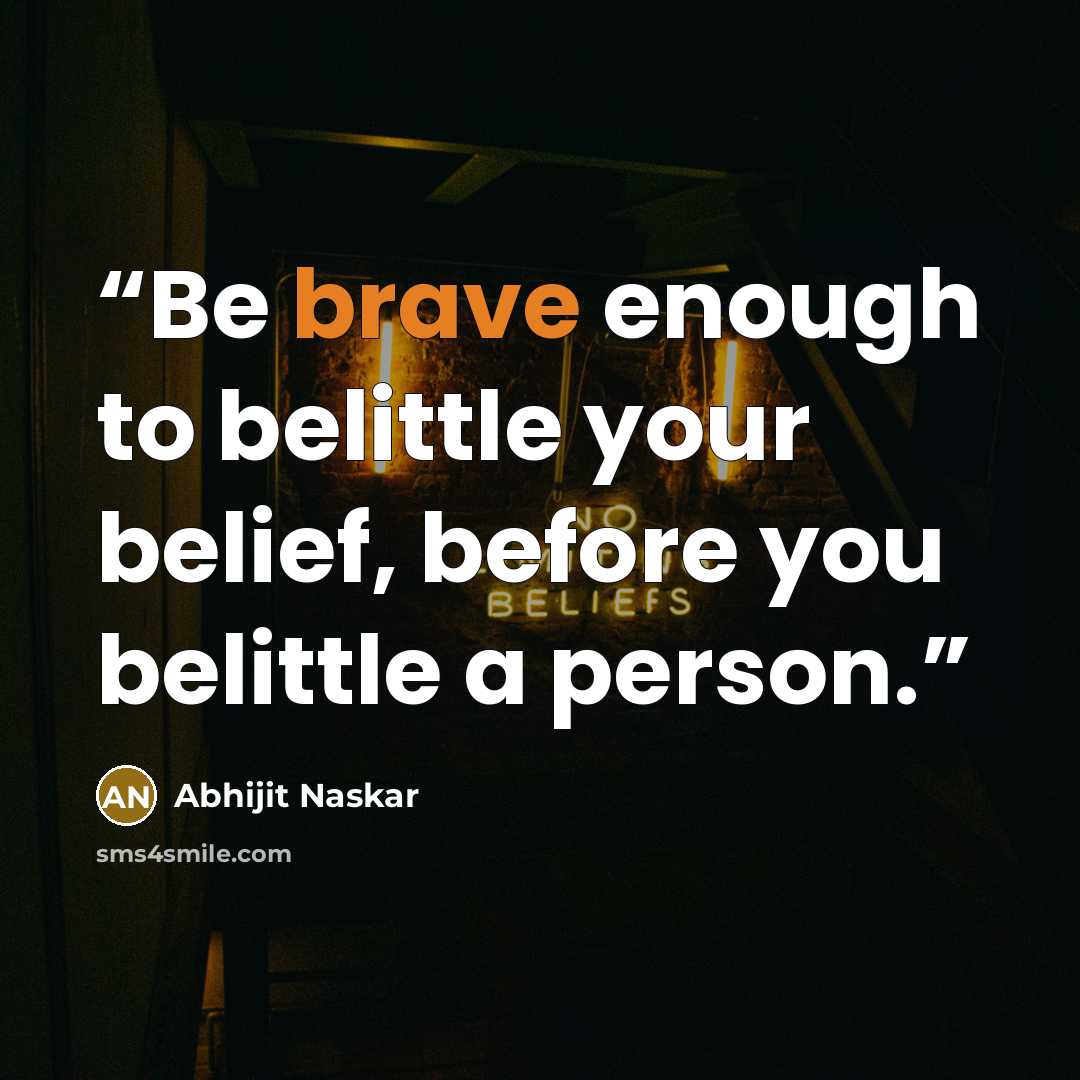 “Be brave enough to belittle your belief, before you belittle a person.” quote by Abhijit Naskar