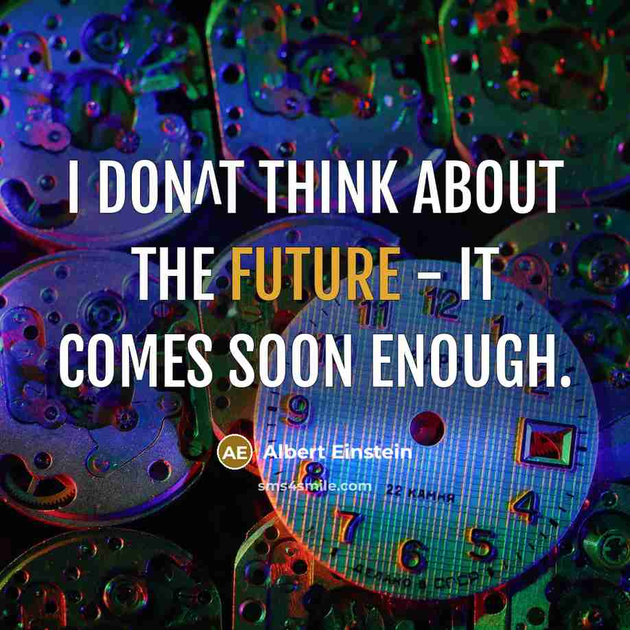 “I don^t think about the future - it comes soon enough.” quote by Albert Einstein