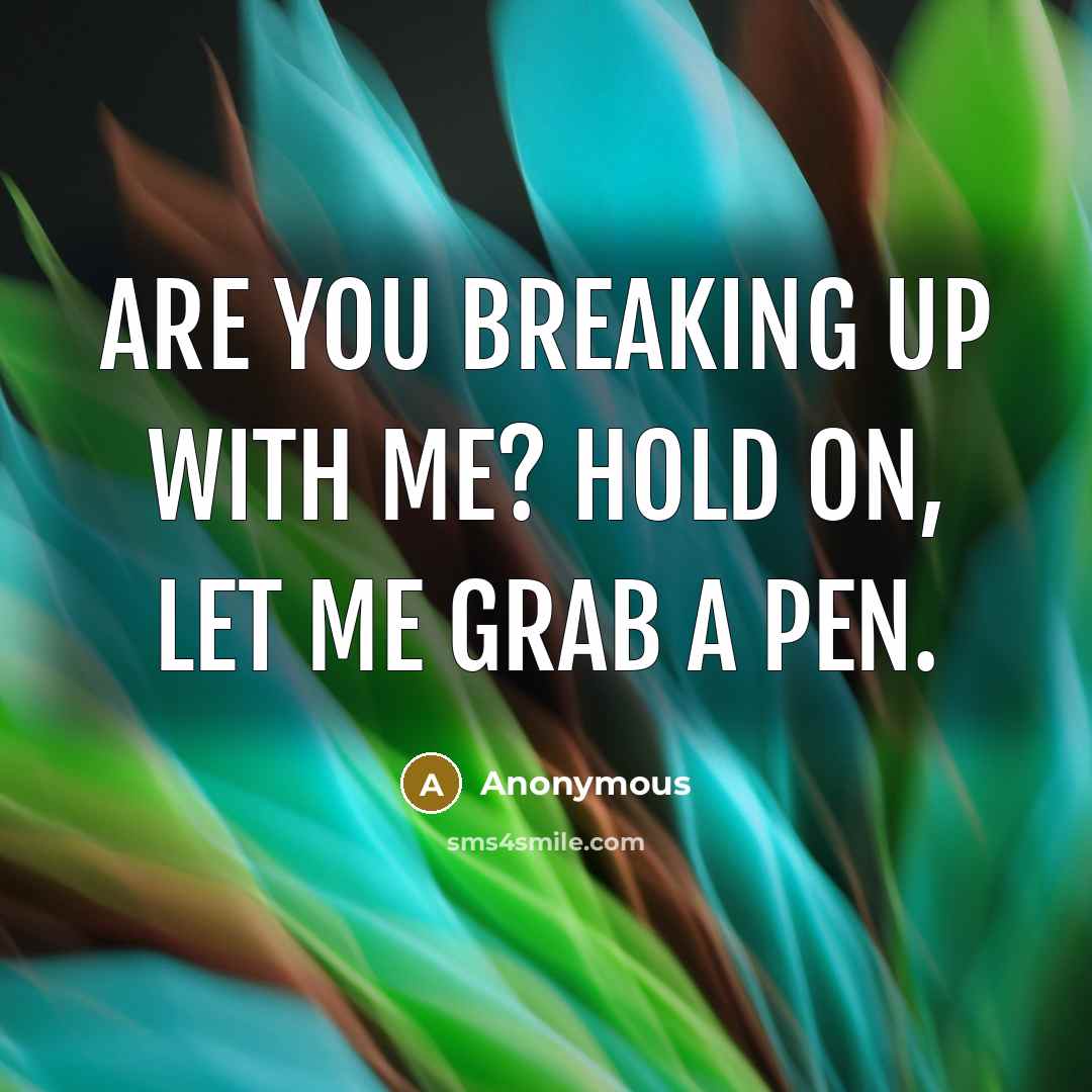 “Are you breaking up with me? Hold on, let me grab a pen.” quote by Anonymous