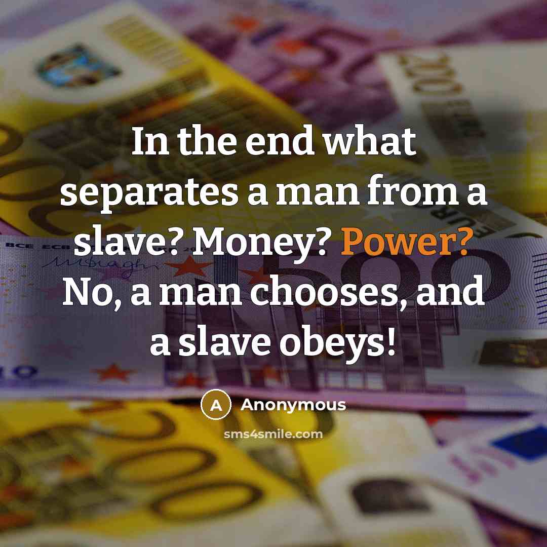 “In the end what separates a man from a slave? Money? Power? No, a man chooses, and a slave obeys!” quote by Anonymous