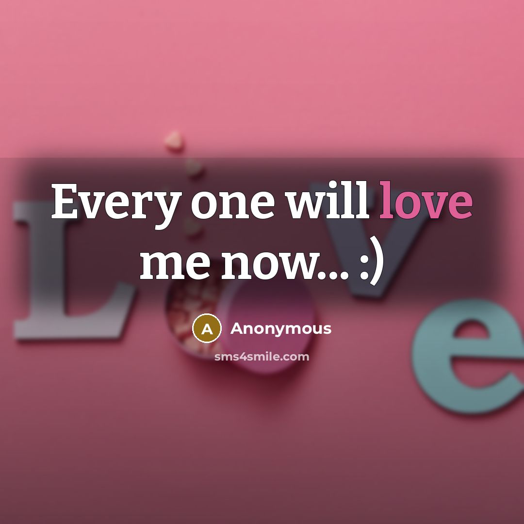 “Every one will love me now... :)” quote by Anonymous