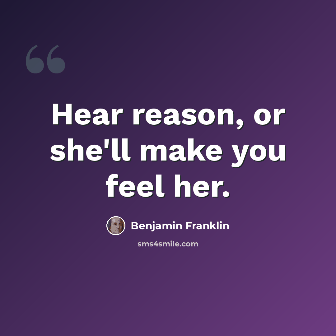“Hear reason, or she'll make you feel her.” quote by Benjamin Franklin