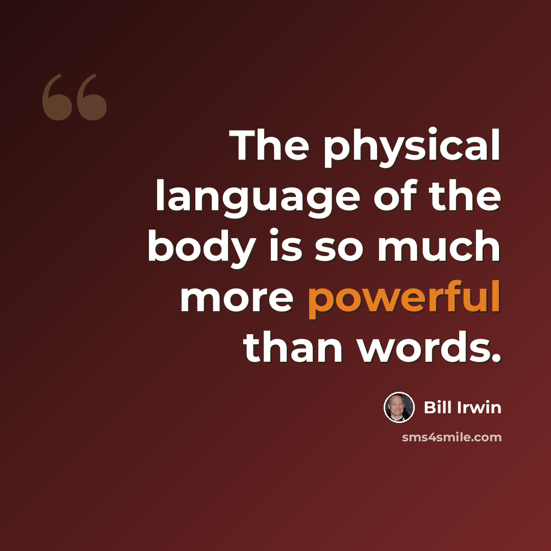 “The physical language of the body is so much more powerful than words.” quote by Bill Irwin