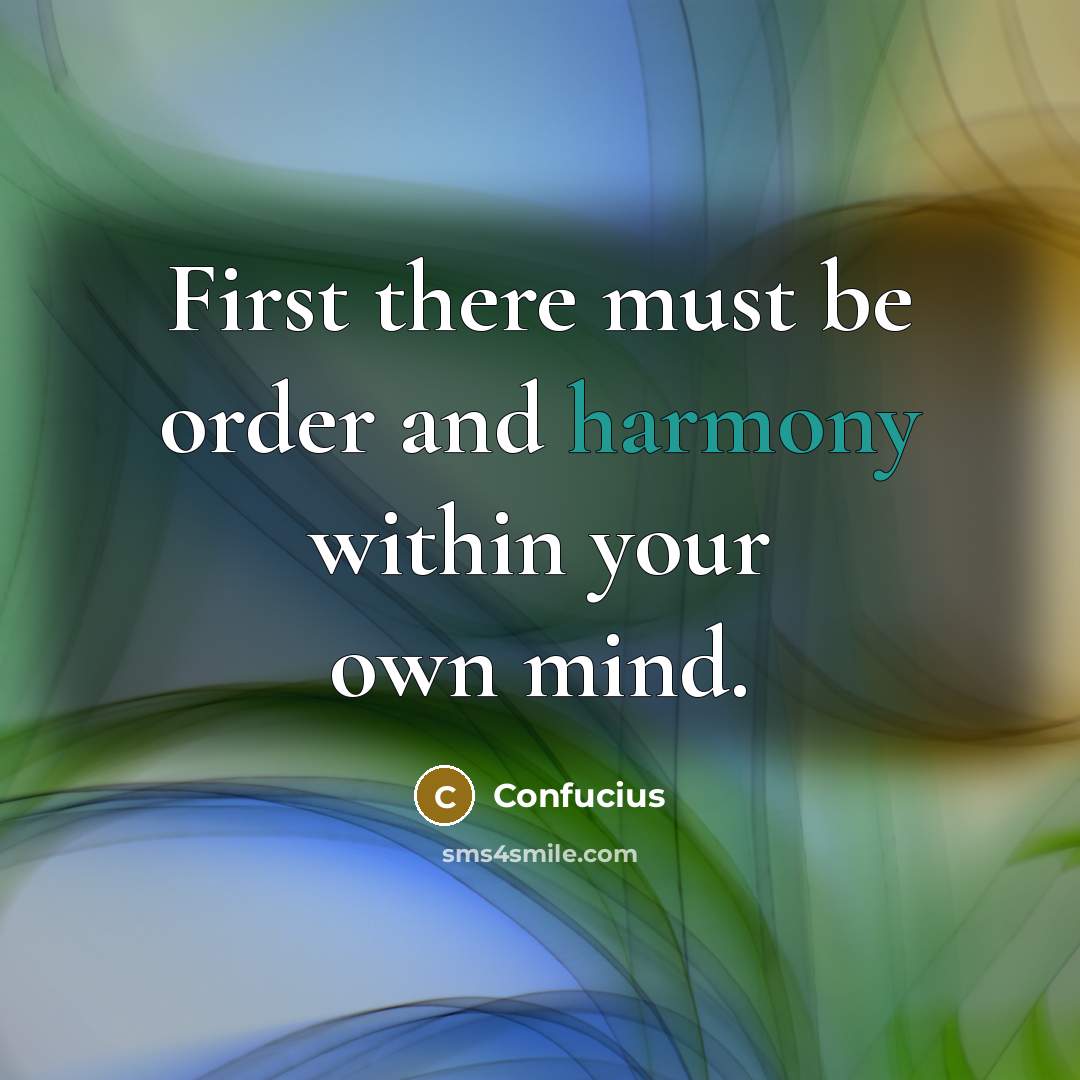 “First there must be order and harmony within your own mind.” quote by Confucius