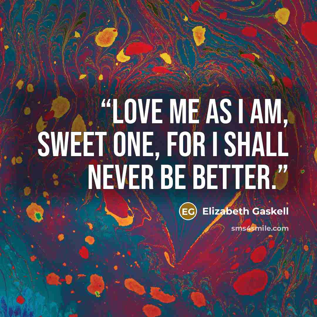 “Love me as I am, sweet one, for I shall never be better.” quote by Elizabeth Gaskell