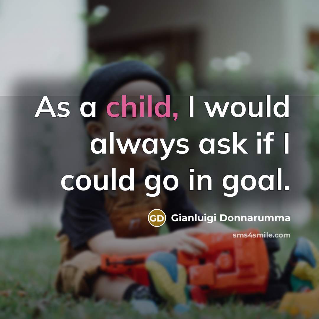 “As a child, I would always ask if I could go in goal.” quote by Gianluigi Donnarumma