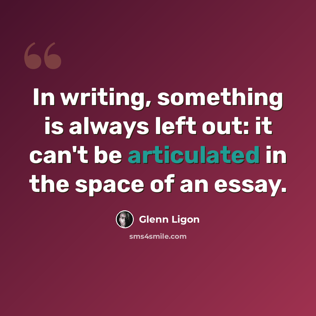 “In writing, something is always left out: it can't be articulated in the space of an essay.” quote by Glenn Ligon