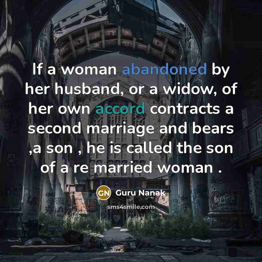 “If a woman abandoned by her husband, or a widow, of her own accord contracts a second marriage and bears ,a son , he is called the son of a re married woman .” quote by Guru Nanak